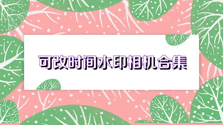 可改时间水印相机合集