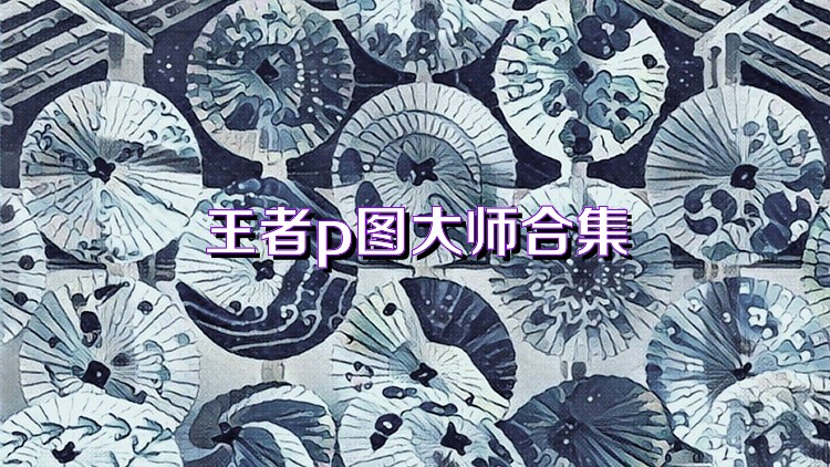 王者p图大师合集