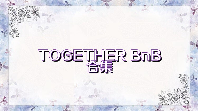 TOGETHER BnB合集